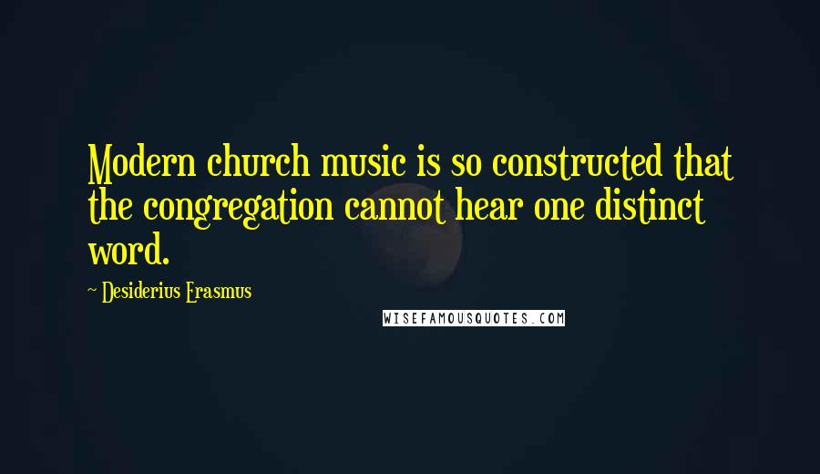 Desiderius Erasmus Quotes: Modern church music is so constructed that the congregation cannot hear one distinct word.