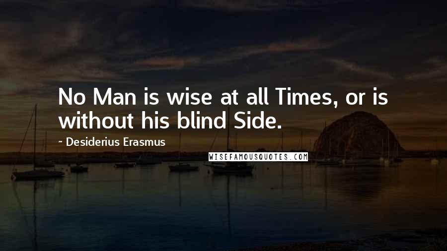 Desiderius Erasmus Quotes: No Man is wise at all Times, or is without his blind Side.