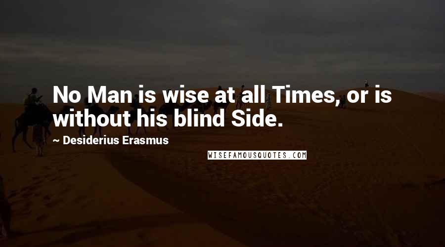 Desiderius Erasmus Quotes: No Man is wise at all Times, or is without his blind Side.