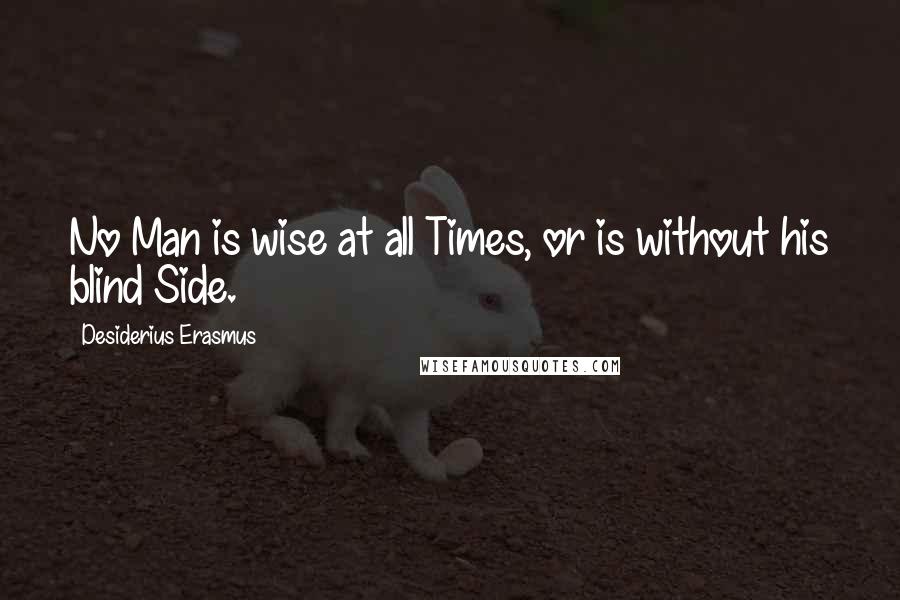 Desiderius Erasmus Quotes: No Man is wise at all Times, or is without his blind Side.