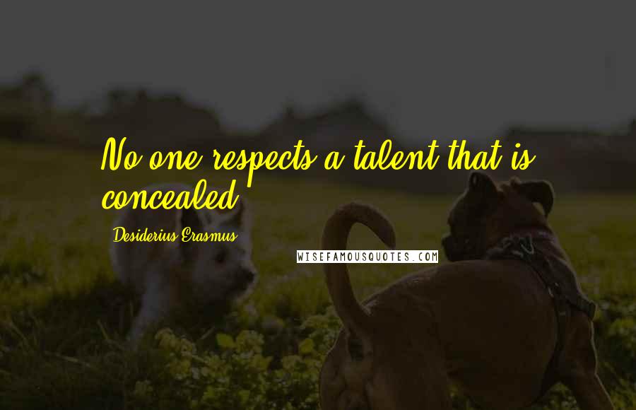 Desiderius Erasmus Quotes: No one respects a talent that is concealed.