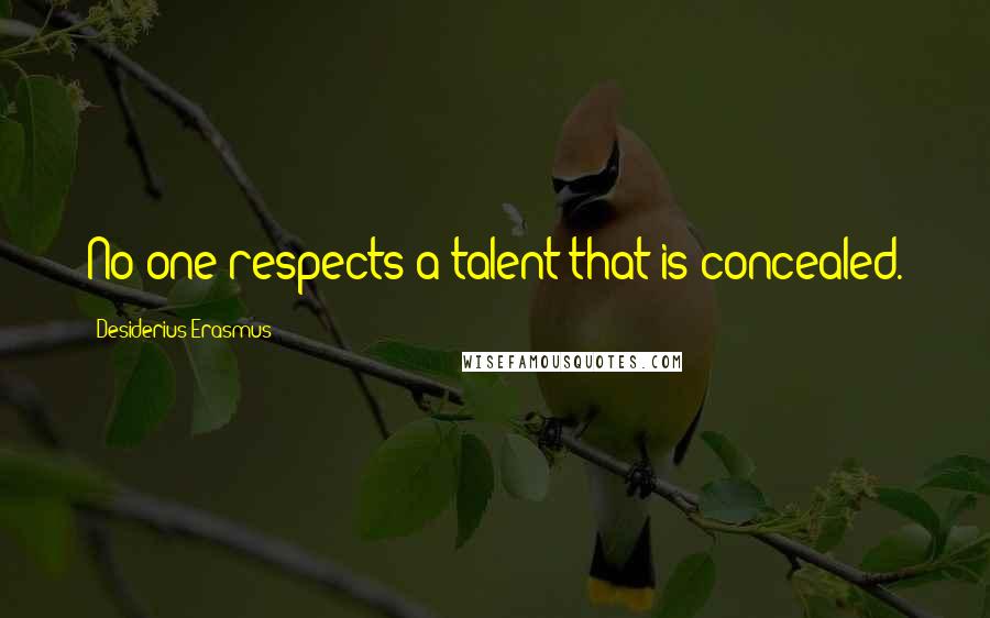 Desiderius Erasmus Quotes: No one respects a talent that is concealed.