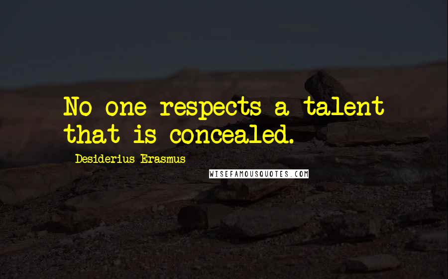 Desiderius Erasmus Quotes: No one respects a talent that is concealed.