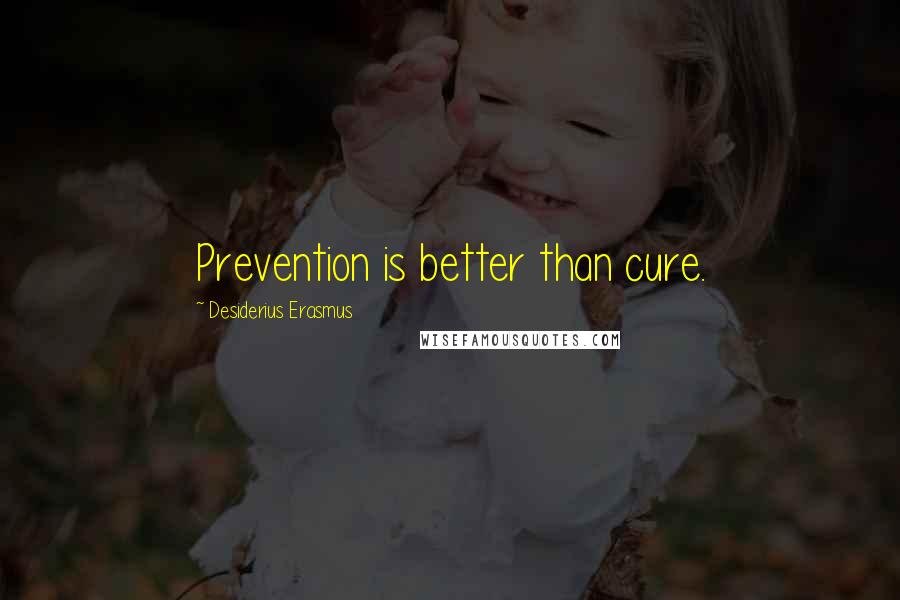 Desiderius Erasmus Quotes: Prevention is better than cure.