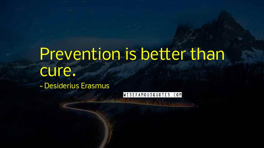 Desiderius Erasmus Quotes: Prevention is better than cure.