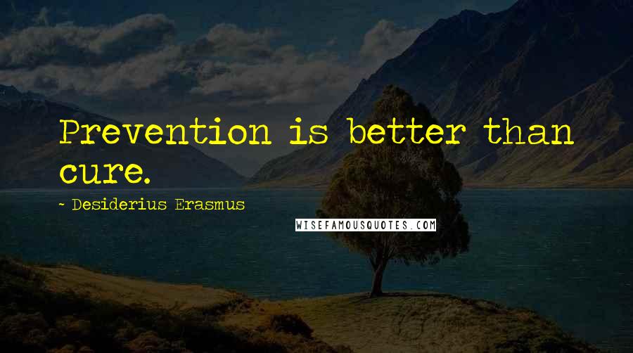 Desiderius Erasmus Quotes: Prevention is better than cure.