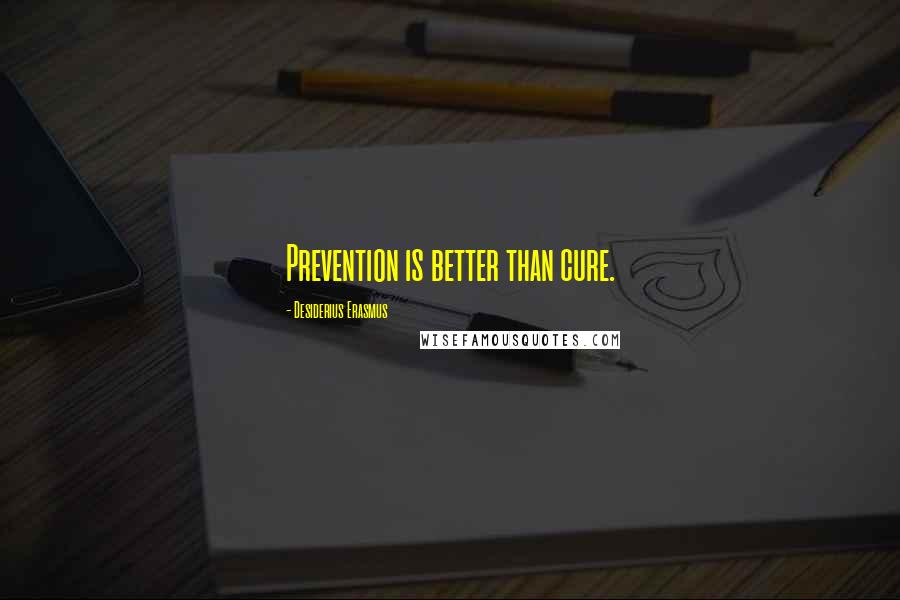 Desiderius Erasmus Quotes: Prevention is better than cure.