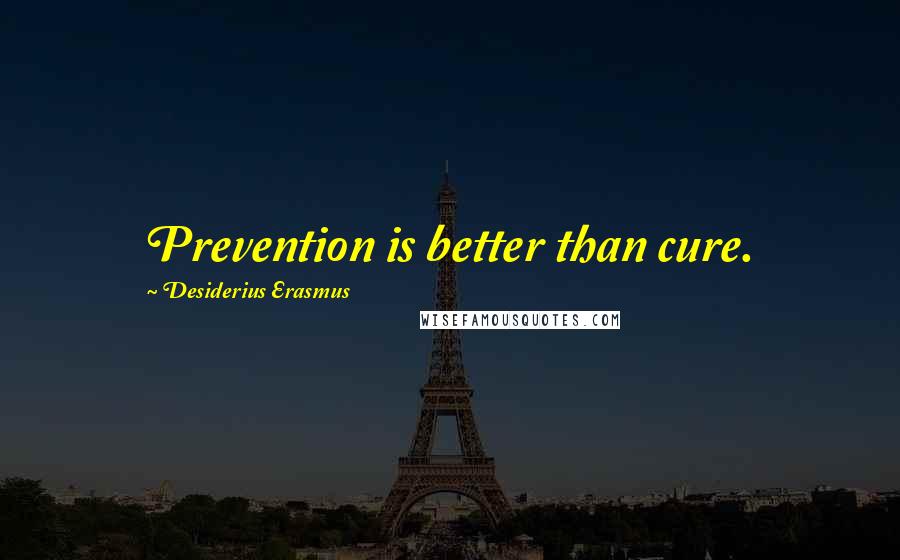 Desiderius Erasmus Quotes: Prevention is better than cure.