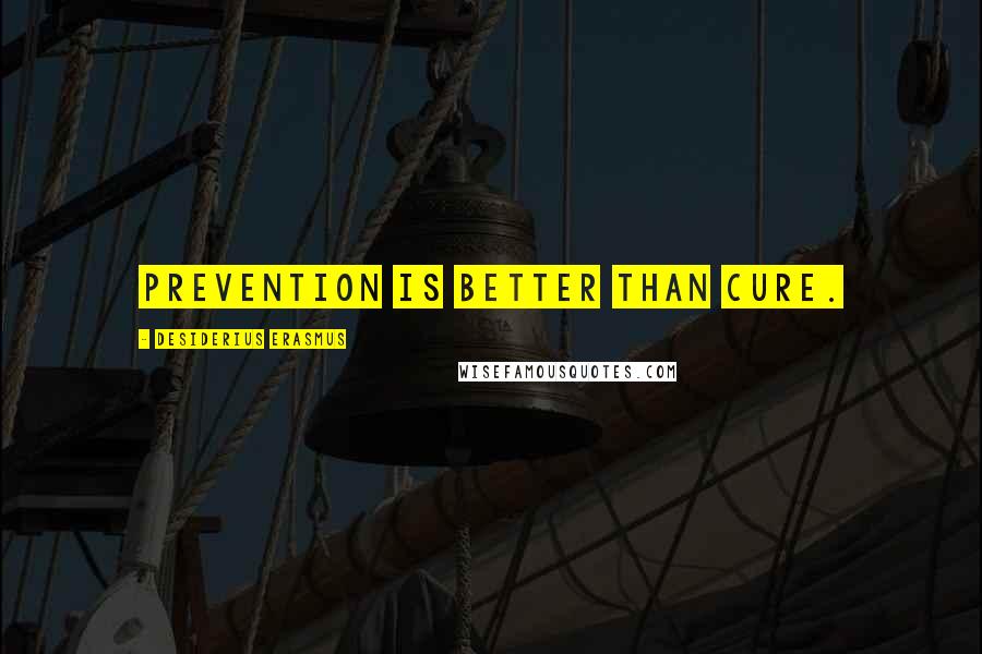 Desiderius Erasmus Quotes: Prevention is better than cure.