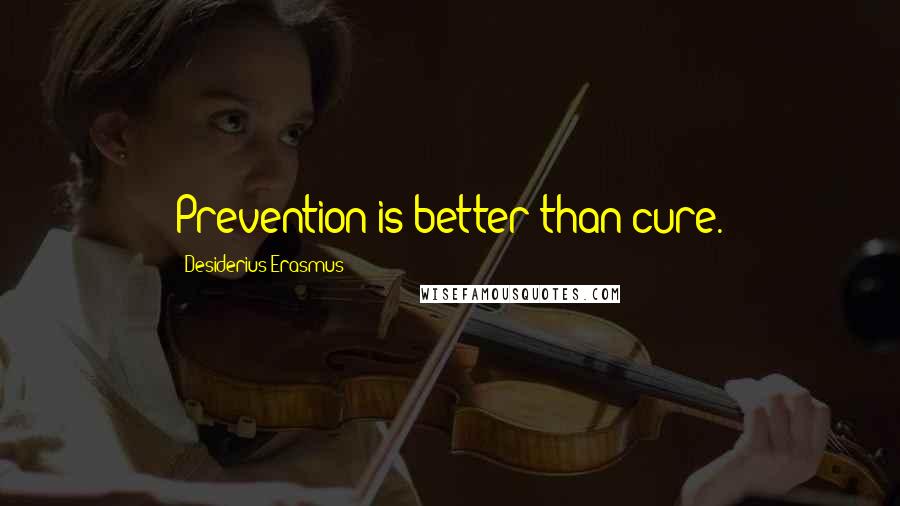 Desiderius Erasmus Quotes: Prevention is better than cure.