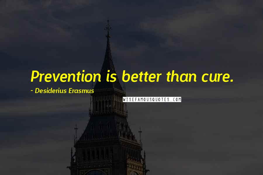 Desiderius Erasmus Quotes: Prevention is better than cure.