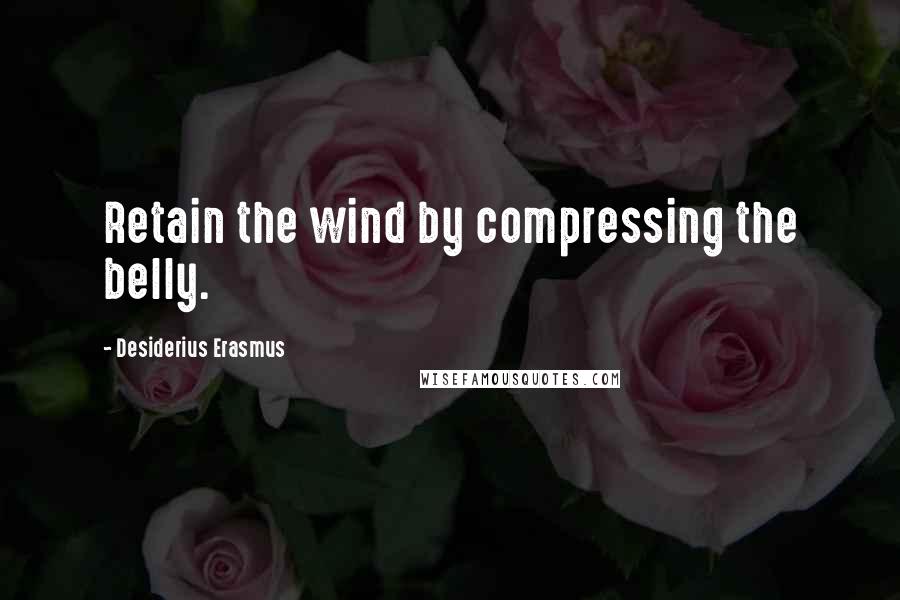 Desiderius Erasmus Quotes: Retain the wind by compressing the belly.