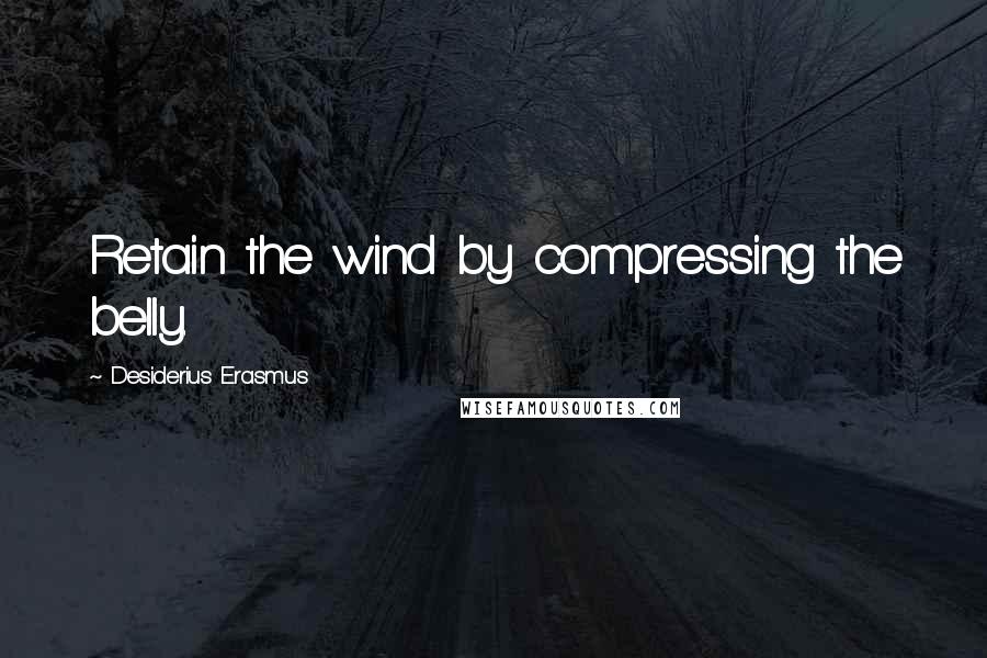 Desiderius Erasmus Quotes: Retain the wind by compressing the belly.