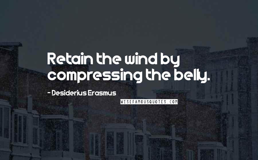 Desiderius Erasmus Quotes: Retain the wind by compressing the belly.