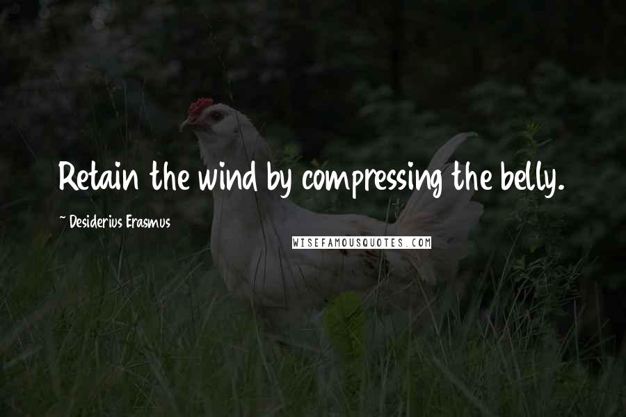 Desiderius Erasmus Quotes: Retain the wind by compressing the belly.