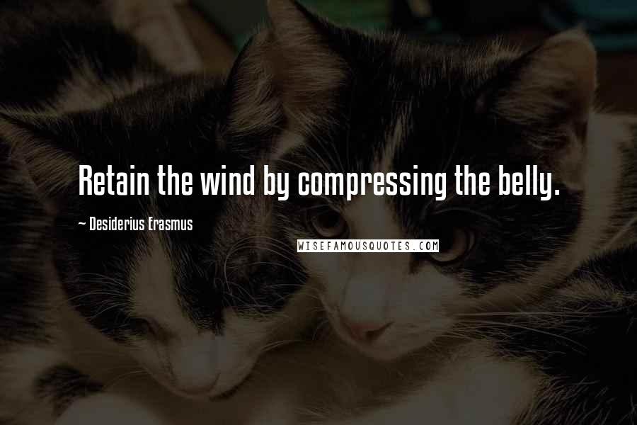 Desiderius Erasmus Quotes: Retain the wind by compressing the belly.