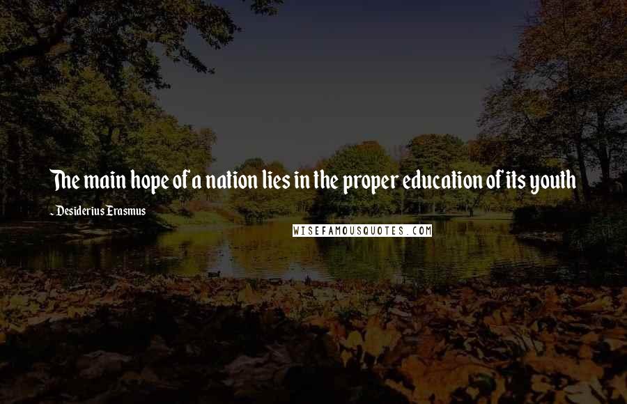 Desiderius Erasmus Quotes: The main hope of a nation lies in the proper education of its youth