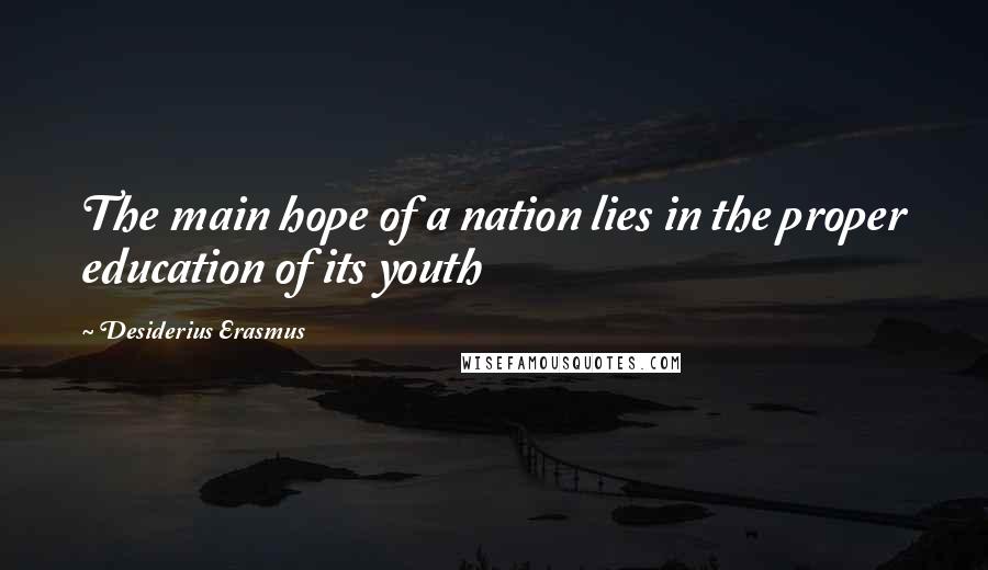 Desiderius Erasmus Quotes: The main hope of a nation lies in the proper education of its youth