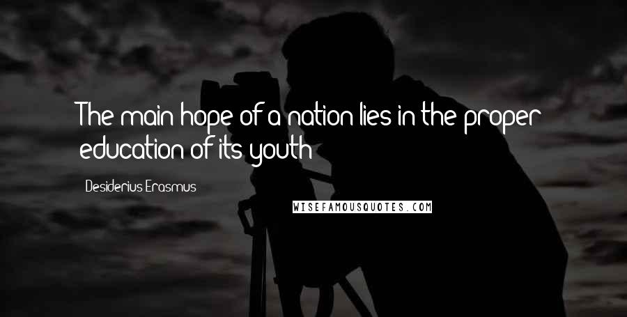 Desiderius Erasmus Quotes: The main hope of a nation lies in the proper education of its youth