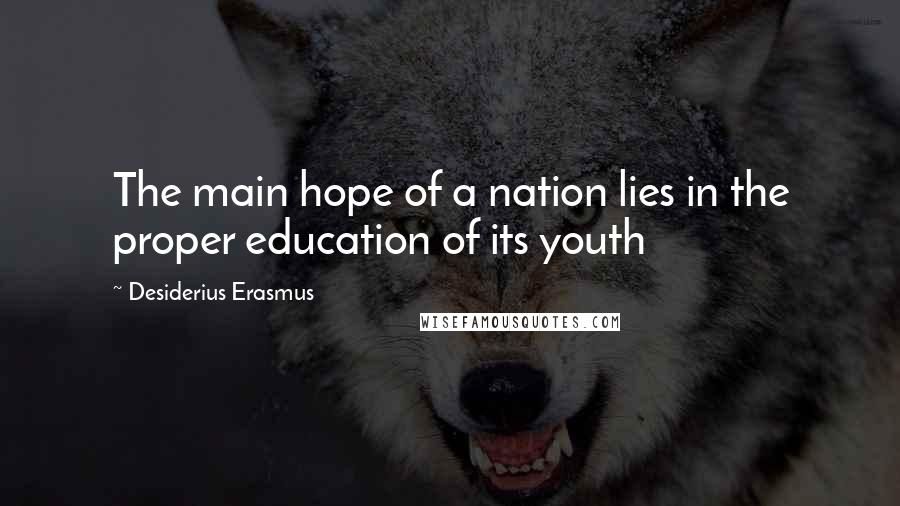 Desiderius Erasmus Quotes: The main hope of a nation lies in the proper education of its youth