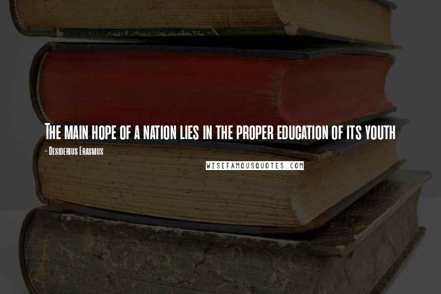 Desiderius Erasmus Quotes: The main hope of a nation lies in the proper education of its youth