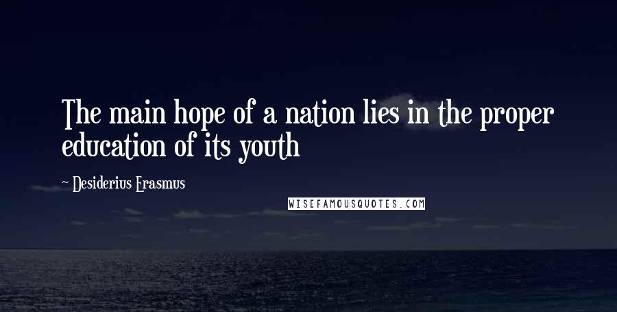 Desiderius Erasmus Quotes: The main hope of a nation lies in the proper education of its youth