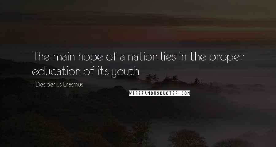 Desiderius Erasmus Quotes: The main hope of a nation lies in the proper education of its youth