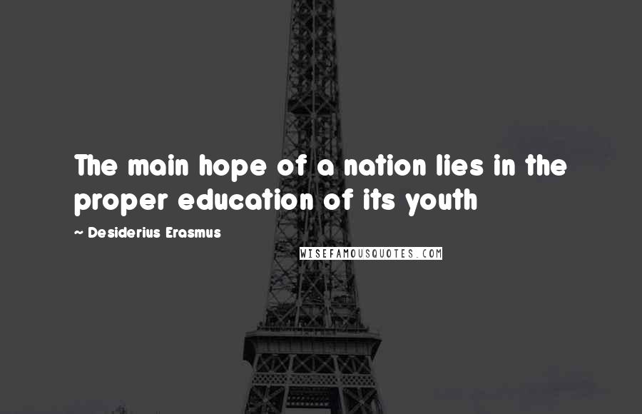 Desiderius Erasmus Quotes: The main hope of a nation lies in the proper education of its youth