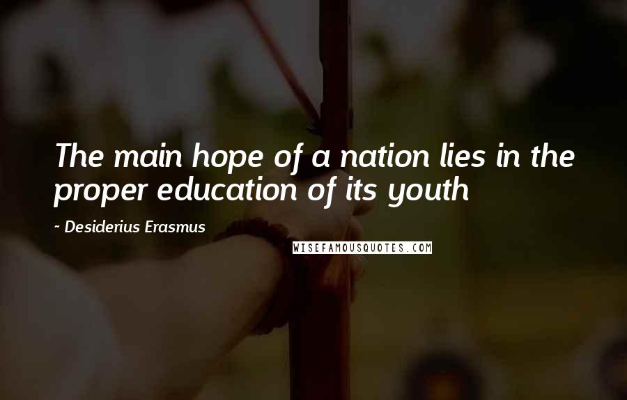 Desiderius Erasmus Quotes: The main hope of a nation lies in the proper education of its youth