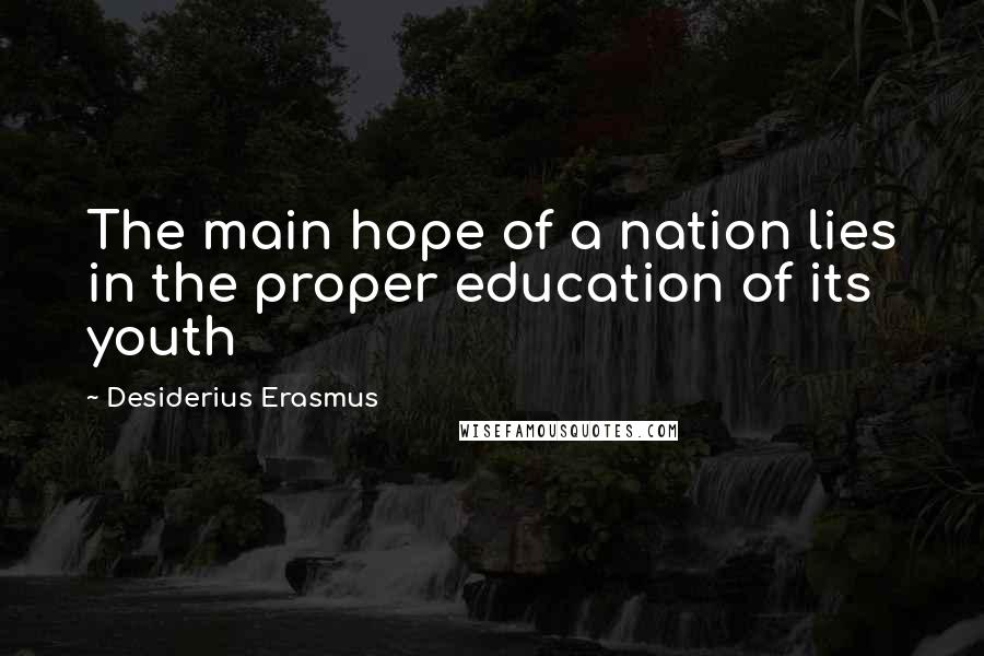 Desiderius Erasmus Quotes: The main hope of a nation lies in the proper education of its youth