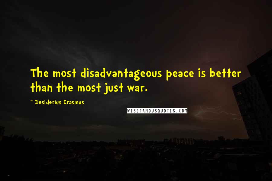 Desiderius Erasmus Quotes: The most disadvantageous peace is better than the most just war.