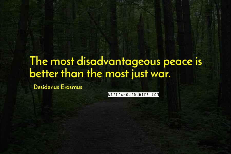 Desiderius Erasmus Quotes: The most disadvantageous peace is better than the most just war.