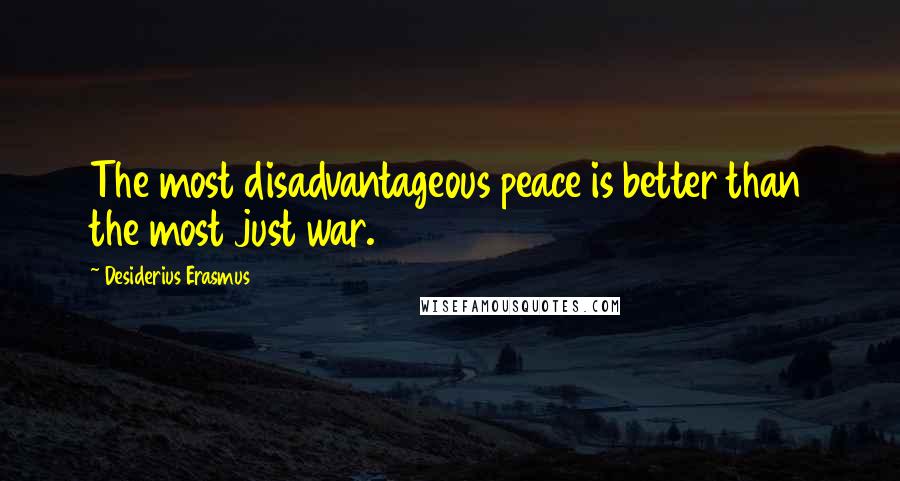 Desiderius Erasmus Quotes: The most disadvantageous peace is better than the most just war.