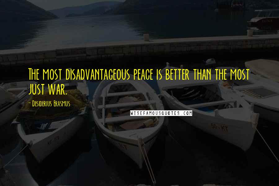 Desiderius Erasmus Quotes: The most disadvantageous peace is better than the most just war.