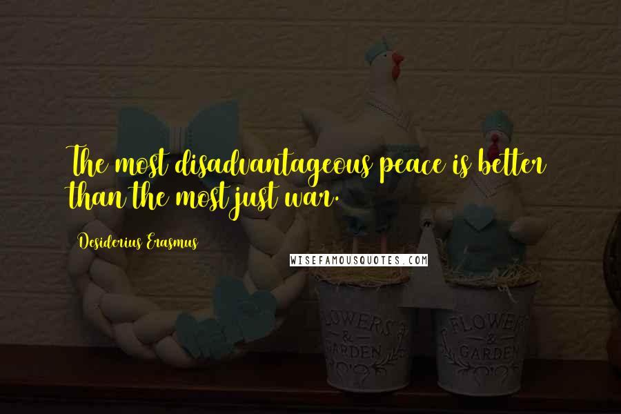 Desiderius Erasmus Quotes: The most disadvantageous peace is better than the most just war.