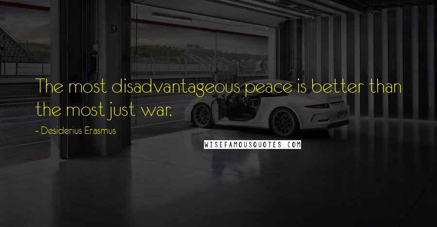 Desiderius Erasmus Quotes: The most disadvantageous peace is better than the most just war.