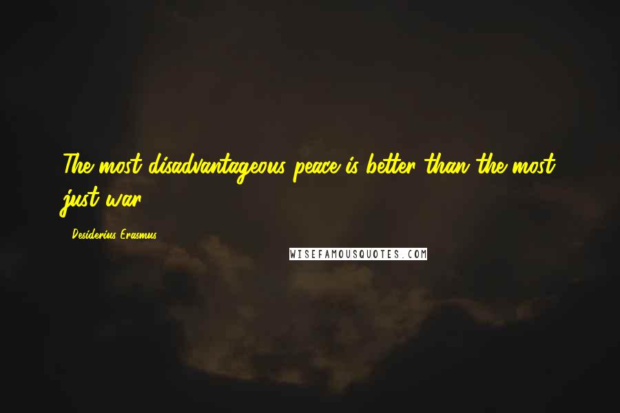 Desiderius Erasmus Quotes: The most disadvantageous peace is better than the most just war.