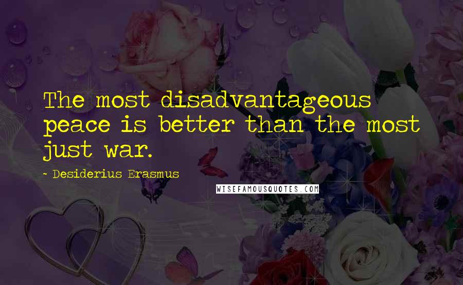 Desiderius Erasmus Quotes: The most disadvantageous peace is better than the most just war.