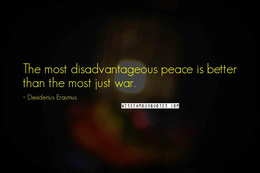 Desiderius Erasmus Quotes: The most disadvantageous peace is better than the most just war.