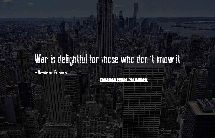 Desiderius Erasmus Quotes: War is delightful for those who don't know it
