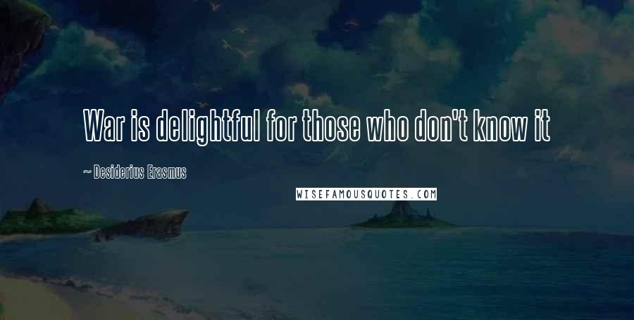 Desiderius Erasmus Quotes: War is delightful for those who don't know it