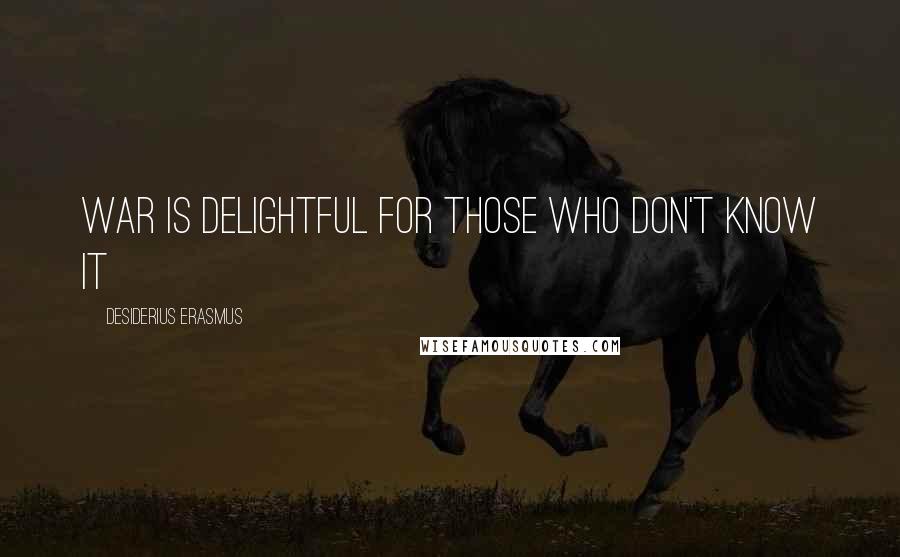 Desiderius Erasmus Quotes: War is delightful for those who don't know it