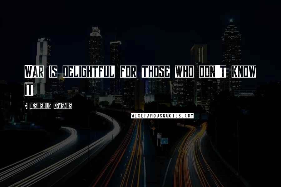 Desiderius Erasmus Quotes: War is delightful for those who don't know it
