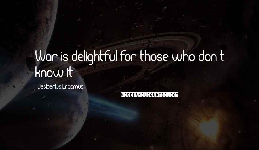 Desiderius Erasmus Quotes: War is delightful for those who don't know it
