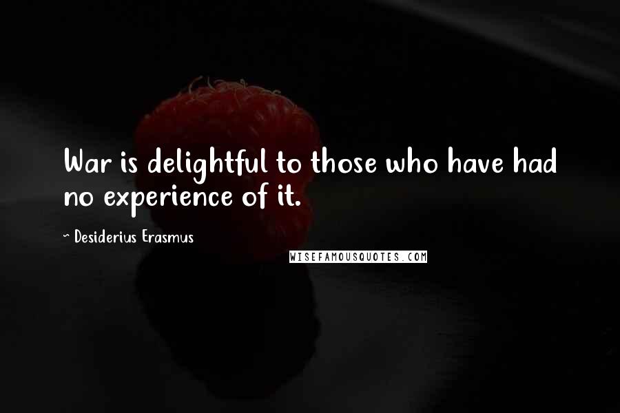 Desiderius Erasmus Quotes: War is delightful to those who have had no experience of it.