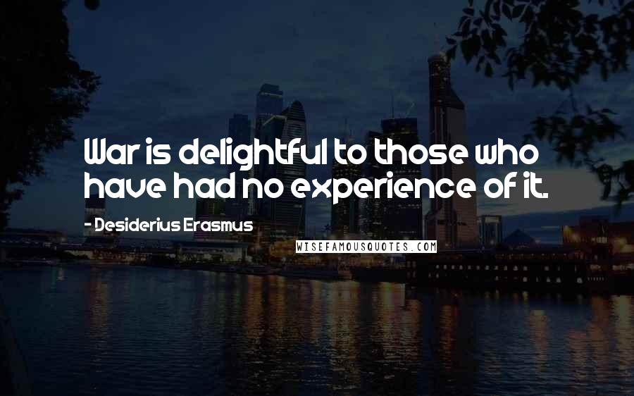 Desiderius Erasmus Quotes: War is delightful to those who have had no experience of it.