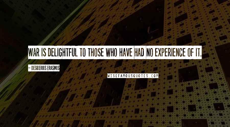 Desiderius Erasmus Quotes: War is delightful to those who have had no experience of it.