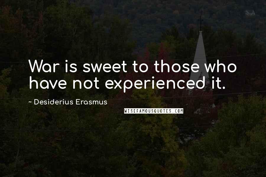 Desiderius Erasmus Quotes: War is sweet to those who have not experienced it.