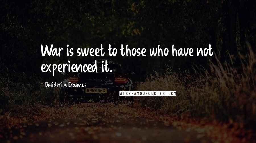 Desiderius Erasmus Quotes: War is sweet to those who have not experienced it.