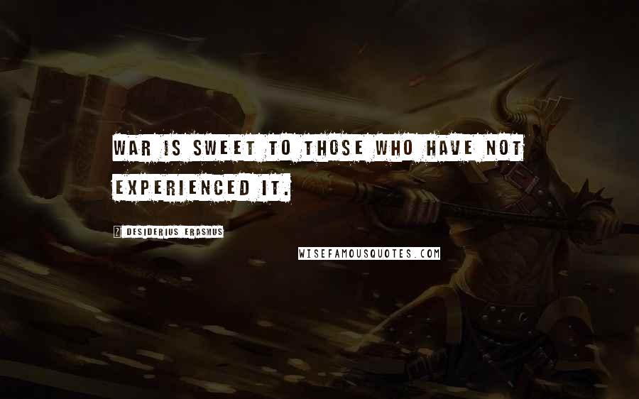 Desiderius Erasmus Quotes: War is sweet to those who have not experienced it.